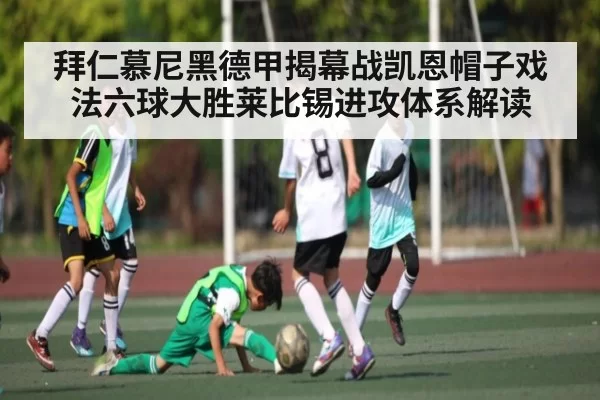 拜仁慕尼黑德甲揭幕战凯恩帽子戏法六球大胜莱比锡进攻体系解读
